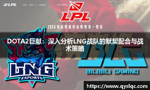 DOTA2巨献:深入分析LNG战队的默契配合与战术策略